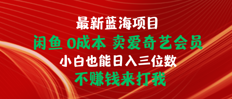 最新蓝海项目：在闲鱼上0成本销售爱奇艺会员，小白也能轻松赚取三位数收益！-网赚项目资源库