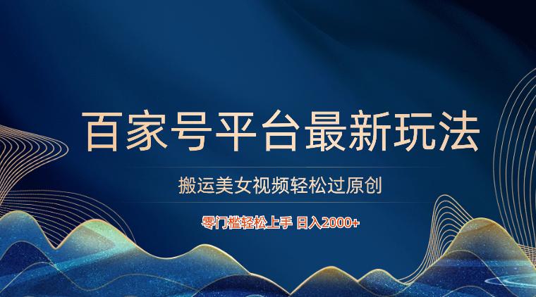 百家号搬运美女视频轻松过原创，零门槛日入2000+-网赚项目资源库