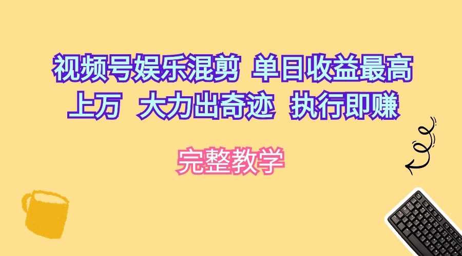 视频号娱乐混剪：单日收益破万，奇迹般执行即可赚-网赚项目资源库