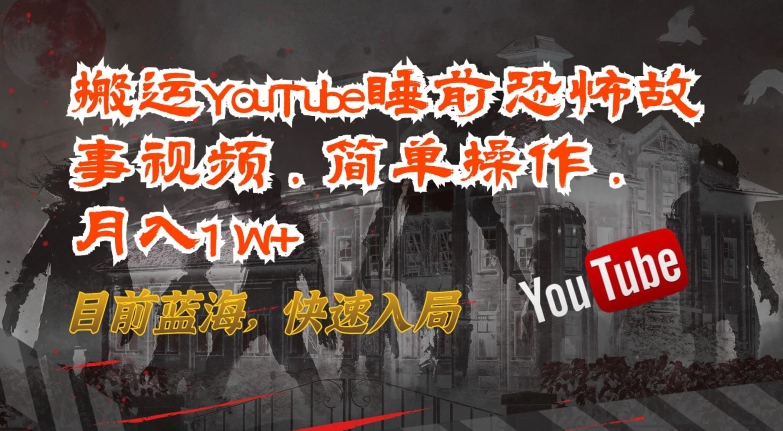 搬运YouTube睡前恐怖故事视频，月入1W+，蓝海市场，快速入场-网赚项目资源库