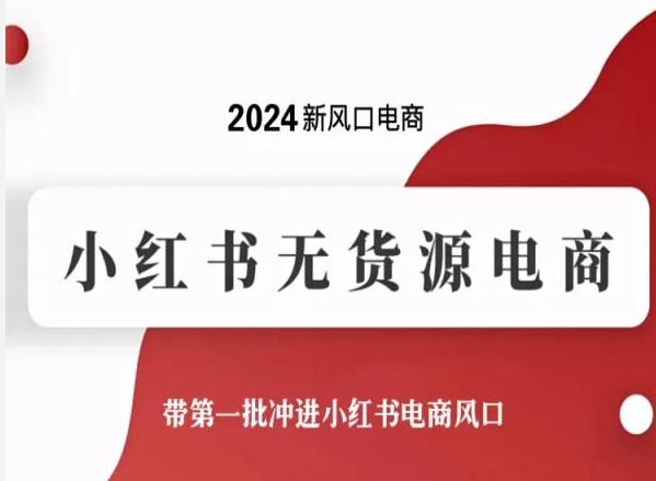 2024年电商新机遇：小红书无货源模式，首批成功者入驻风口-网赚项目资源库