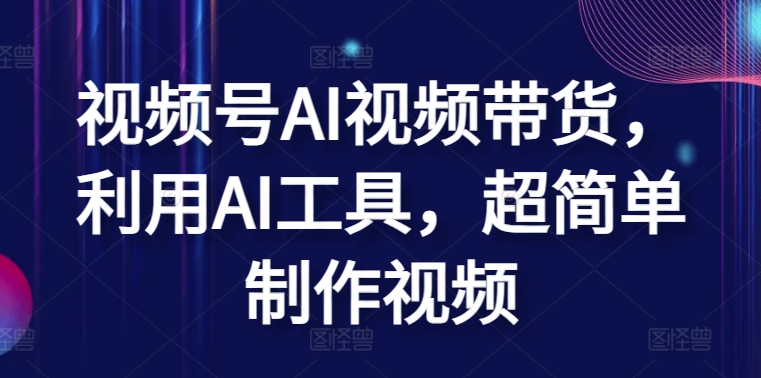 AI视频带货教程：简单使用AI工具制作高效视频-网赚项目资源库