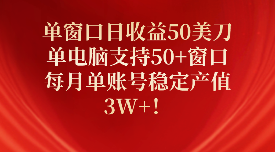 单窗口日收益50美元，电脑支持50+窗口，每月稳定产出3万+！-网赚项目资源库