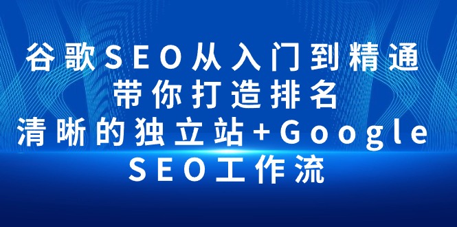 谷歌SEO入门到精通：打造排名的独立站+Google SEO工作流-网赚项目资源库