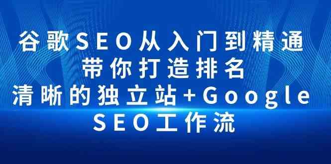 谷歌SEO入门到精通：打造排名的独立站+Google SEO工作流-网赚项目资源库
