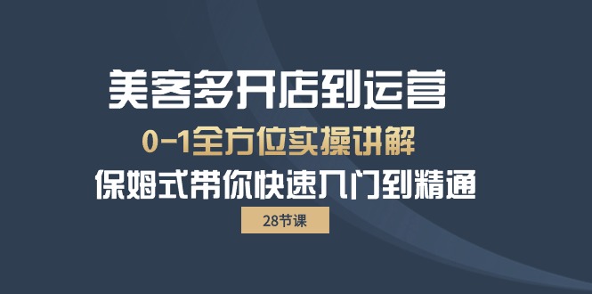 美客多开店运营全程实战：28节课程，保姆式教学，快速入门到精通-网赚项目资源库