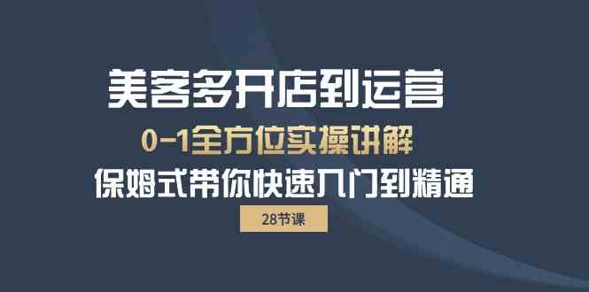 美客多开店到运营全程保姆式实战教程：0-1全方位快速入门到精通-网赚项目资源库
