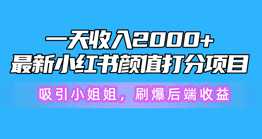 小红书颜值打分项目：日入2000+，吸引小姐姐，引爆后端收益-网赚项目资源库