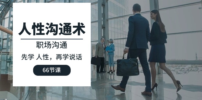 职场沟通必修课：掌握人性与说话技巧（66节课程）-网赚项目资源库