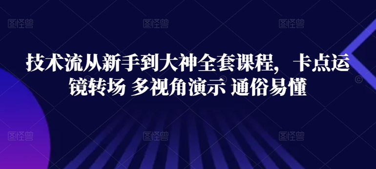 新手到大神技术提升：全套卡点运镜与多视角演示教程-网赚项目资源库