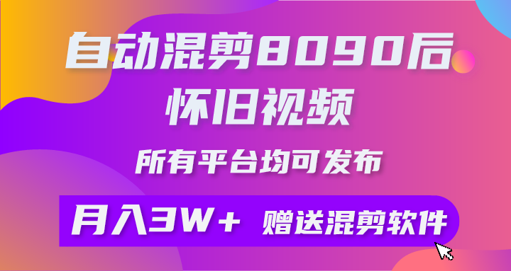 自动混剪怀旧视频，8090后怀旧视频自动混剪工具+素材，全网可发布，月入3W+-网赚项目资源库