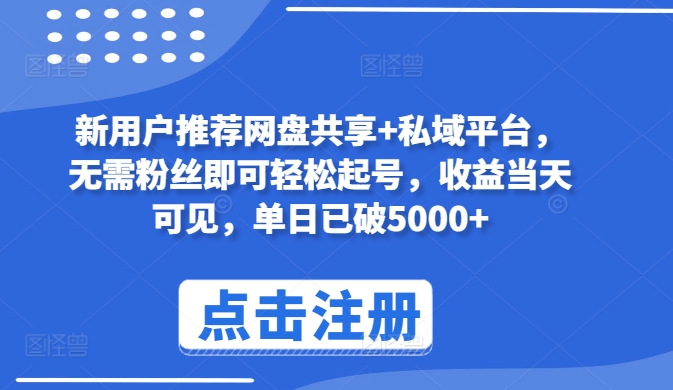 新用户推荐网盘共享平台，私域起号无粉丝即可，收益当天可见，单日破5000+-网赚项目资源库