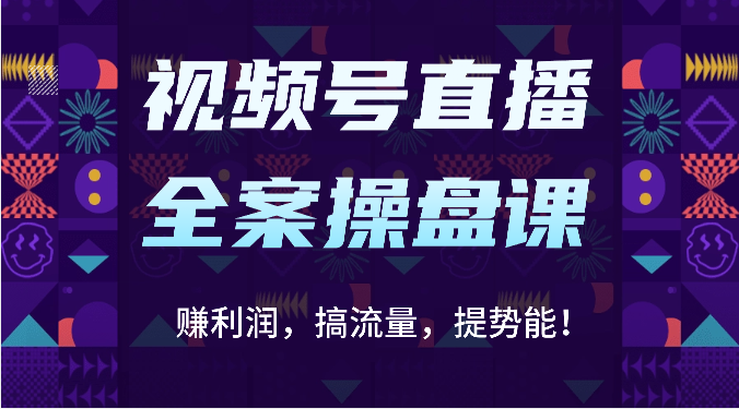 视频号直播全案操作课程：盈利、引流、提升竞争力（16节课程）-网赚项目资源库