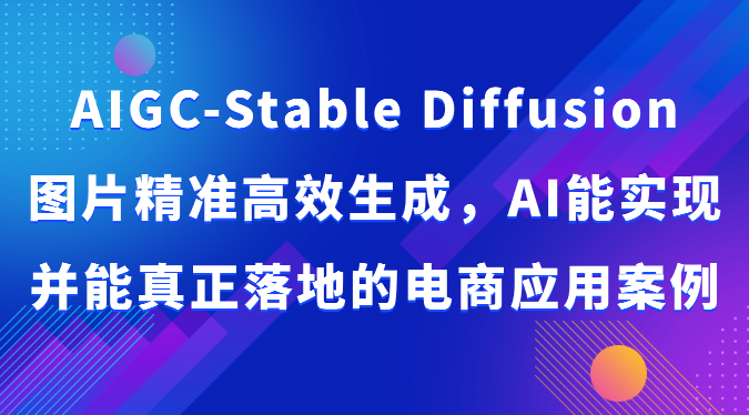 AIGC-Stable Diffusion：电商应用案例展示高效精准图片生成-网赚项目资源库