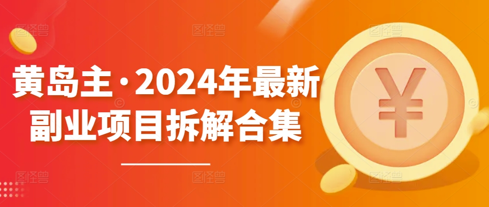 黄岛主2024年副业项目拆解合集【无水印】-网赚项目资源库