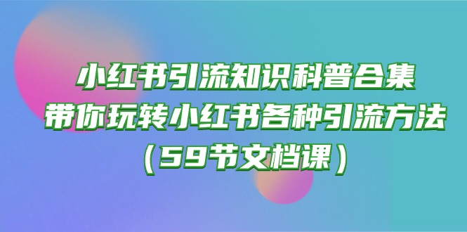 小红书引流技巧全攻略：59节课程，教你玩转平台引流-网赚项目资源库