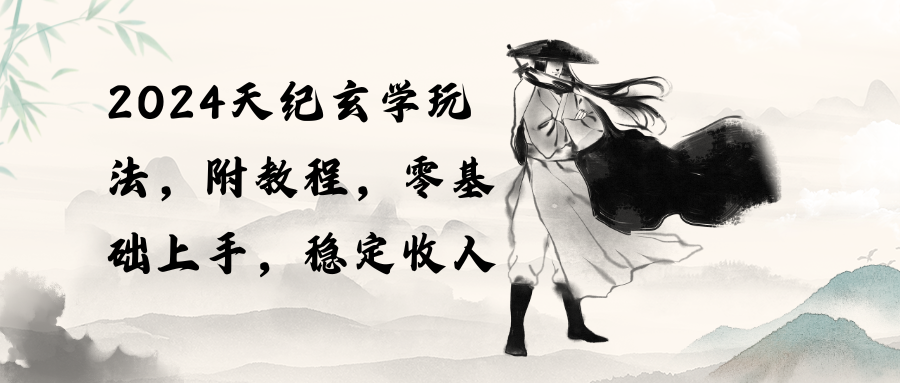 2024天纪玄学入门指南：零基础到稳定收入（教程+工具）-网赚项目资源库