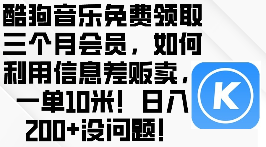 免费获取酷狗音乐三个月会员，信息差赚钱项目，日入200+-网赚项目资源库