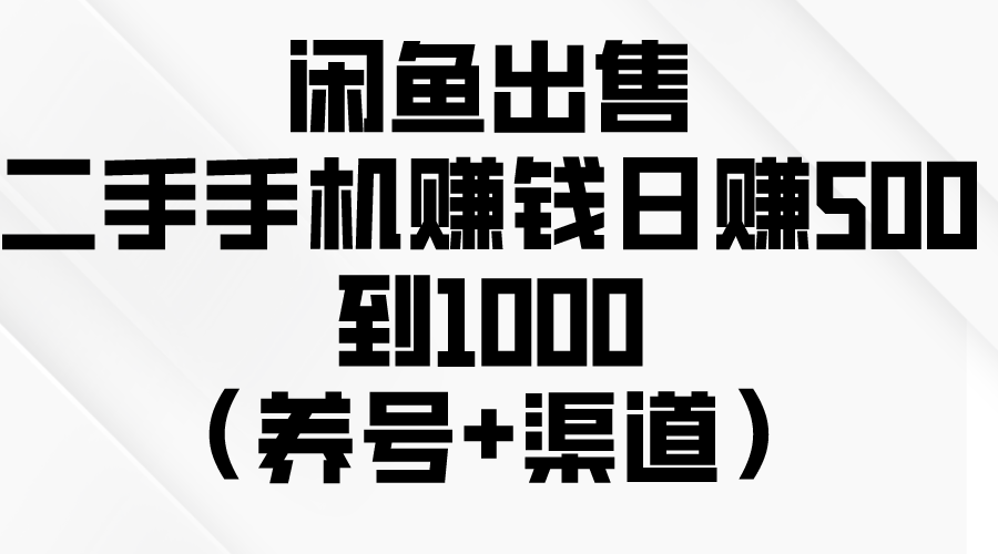 闲鱼二手手机出售：日赚500-1000技巧（养号+渠道）-网赚项目资源库