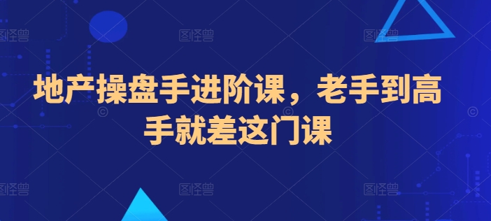 地产操盘高手进阶课：从新手到专家的必修之路-网赚项目资源库