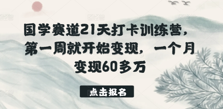 国学赛道21天打卡训练营：首周启动，月入60万秘诀分享-网赚项目资源库