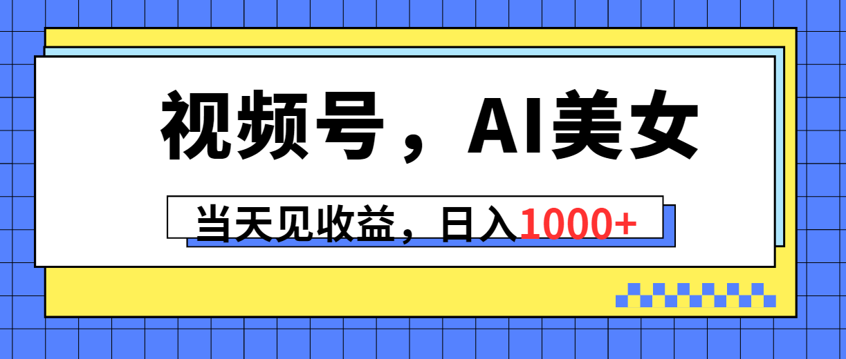 视频号AI美女，日入1000+收益，当天见效-网赚项目资源库