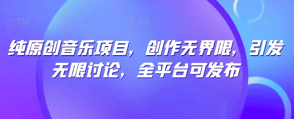 原创音乐项目：创作无界限，引发无限讨论，全平台可发布-网赚项目资源库