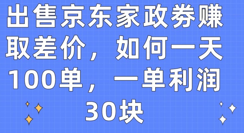 出售京东家政券赚取差价，一天100单，每单利润30元-网赚项目资源库