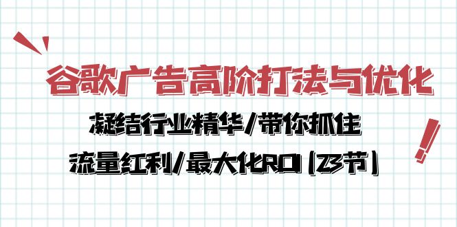 谷歌广告高阶策略与优化技巧，掌握行业精华，抓住流量红利，最大化ROI（23节课程）-网赚项目资源库