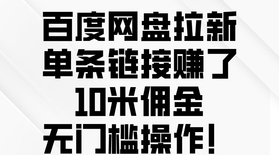 百度网盘拉新活动：单链接赚取10元佣金，零门槛参与！-网赚项目资源库