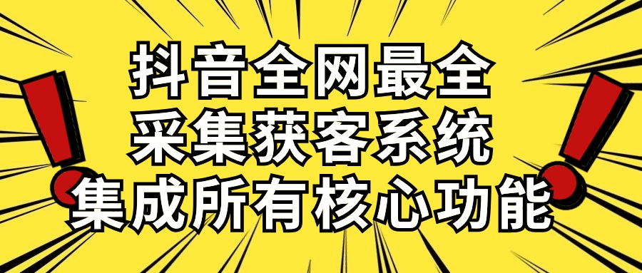 抖音全网最全采集获客系统,集成核心功能,日引500+客户-网赚项目资源库
