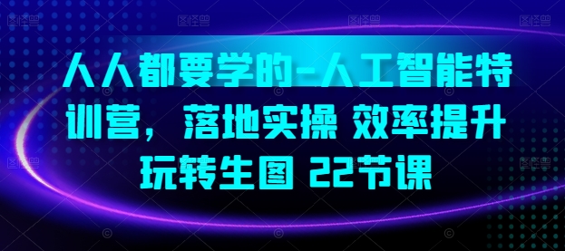 人工智能特训营：22节课程，提升效率，精通生图实操技巧-网赚项目资源库