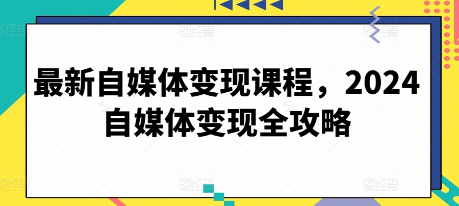 2024年自媒体变现全攻略：最新课程揭秘-网赚项目资源库