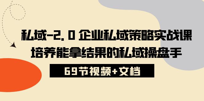 私域2.0：企业私域策略实战课程，培养高效私域操盘手（69节视频+文档）-网赚项目资源库