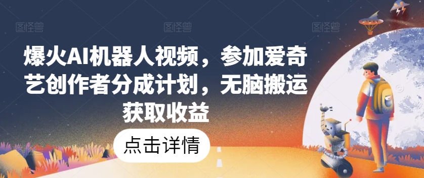 AI机器人视频爆火，爱奇艺创作者分成计划，无脑搬运收益-网赚项目资源库