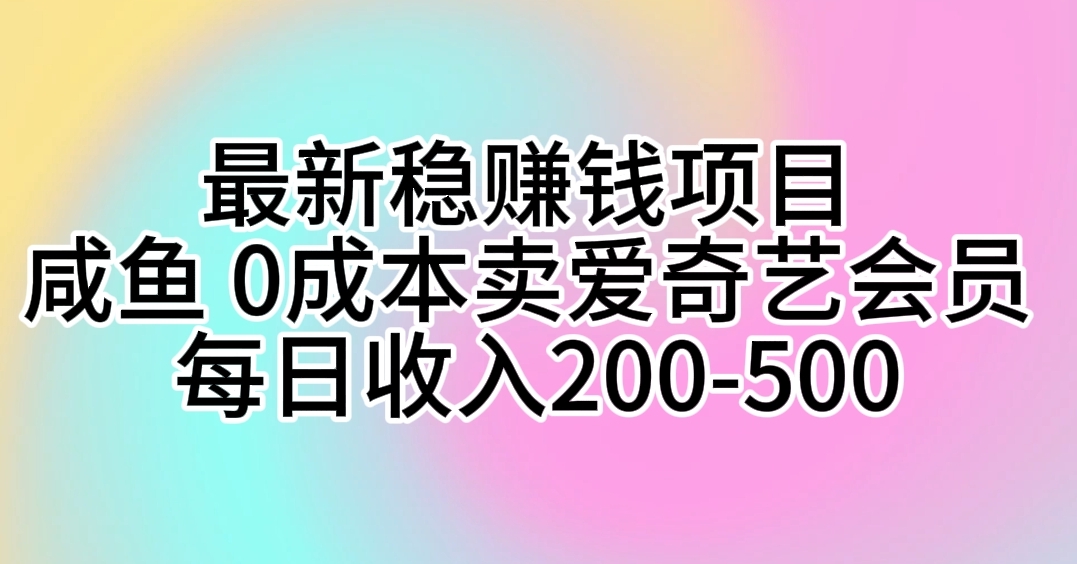 最新稳赚项目：咸鱼零成本卖爱奇艺会员，日入200-500元-网赚项目资源库