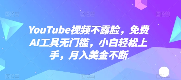 YouTube视频无脸拍摄,AI工具免费入门,小白轻松赚钱,月入美金不断-网赚项目资源库