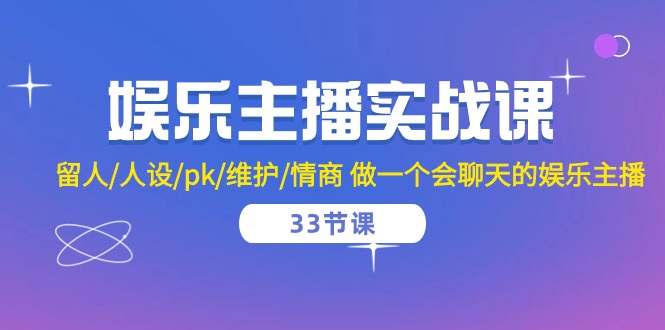 娱乐主播实战课程:33节课程教你如何留住粉丝、塑造个人形象、提升PK技巧及维护人际关系,掌握高情商沟通技巧-网赚项目资源库