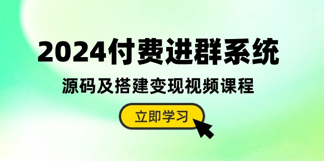 2024年付费进群系统教程+源码,搭建变现视频课程-网赚项目资源库