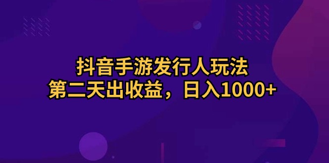 抖音手游收益日入1000+攻略：第二天开始赚钱-网赚项目资源库