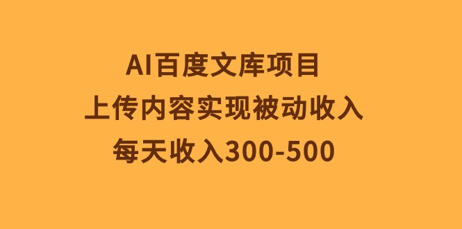 AI百度文库项目：每天被动收入300-500元-网赚项目资源库