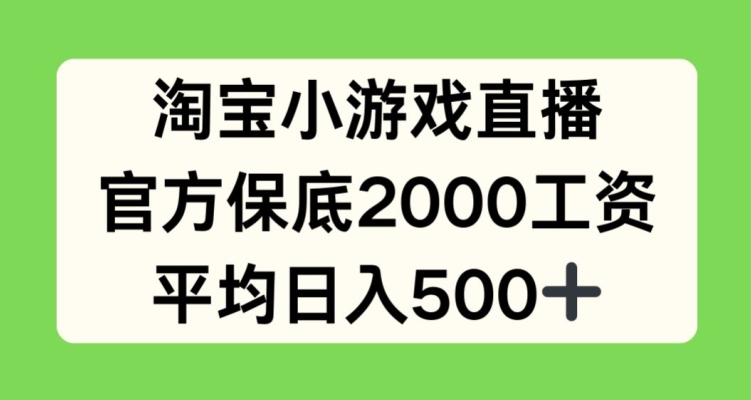 淘宝小游戏直播高收入，官方保底2000元/日，平均日入500+-网赚项目资源库