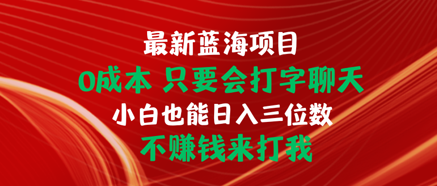 最新蓝海项目：0成本、打字聊天，小白也能日入三位数！-网赚项目资源库