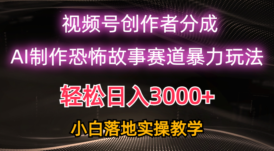 日入3000+，视频号AI恐怖故事赛道暴力玩法，小白轻松上手-网赚项目资源库