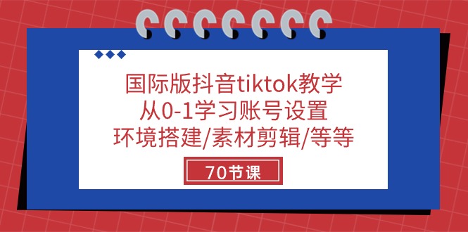 国际版抖音tiktok教学:从0-1学习账号设置/环境搭建/素材剪辑/等等/70节-网赚项目资源库