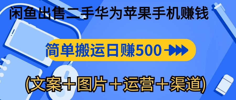 闲鱼出售二手华为手机轻松赚钱，日赚500-1000（文案+图片+运营技巧）-网赚项目资源库