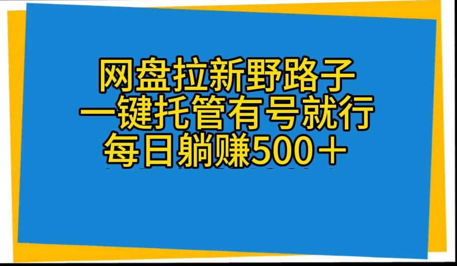 网盘拉新全自动代发视频，一键托管有号即可躺赚500+-网赚项目资源库