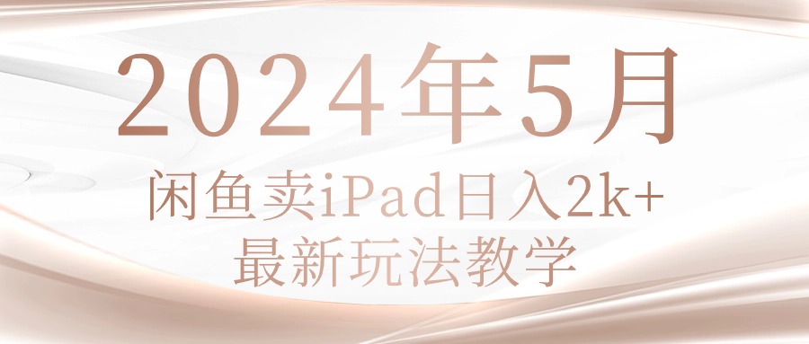 2024年5月，闲鱼iPad日入2K新玩法教程-网赚项目资源库