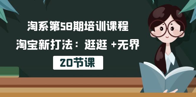 淘系第58期培训课程：淘宝新打法 - 20节课，探索逛逛与无界-网赚项目资源库