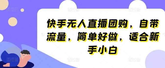 快手无人直播团购：简单易行，新手小白也能轻松上手-网赚项目资源库